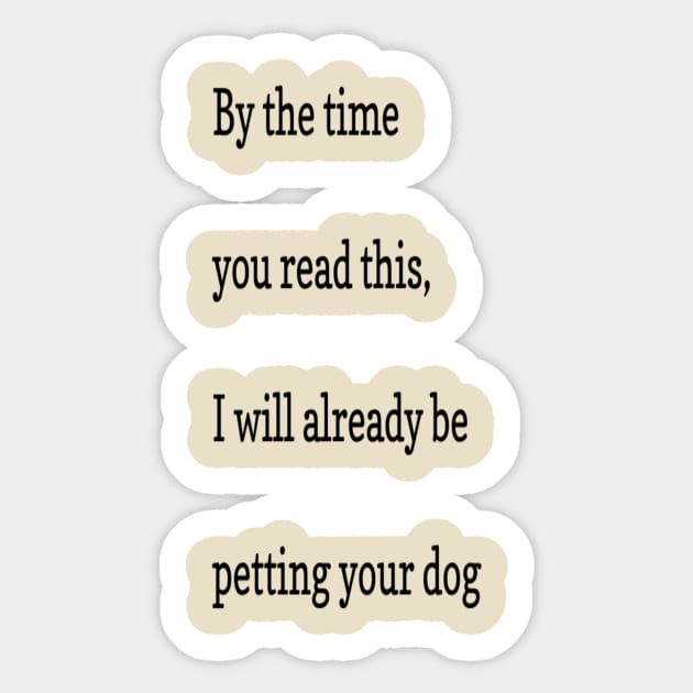 By the time you read this, I will already be petting your dog Sticker by markmagark